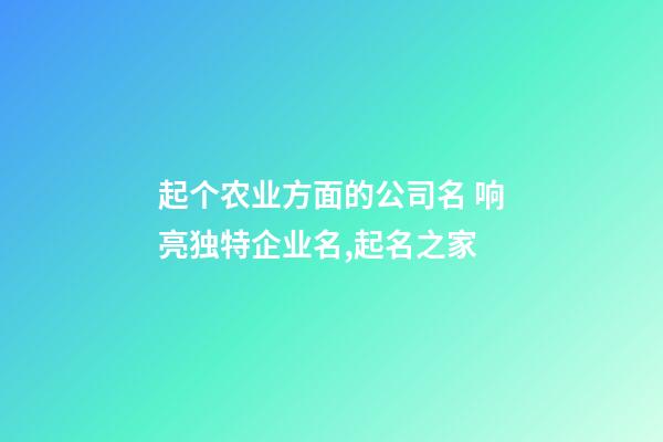 起个农业方面的公司名 响亮独特企业名,起名之家-第1张-公司起名-玄机派